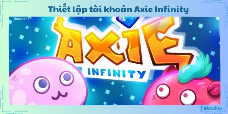 Hướng dẫn thiết lập tài khoản Axie Infinity