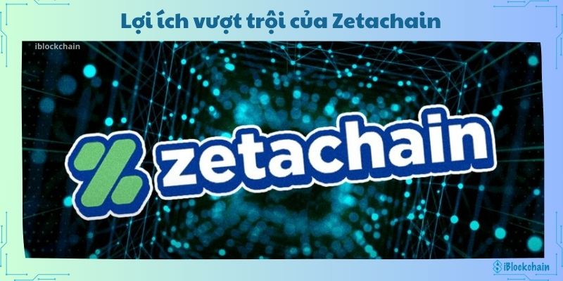 Lợi ích vượt trội của ZetaChain